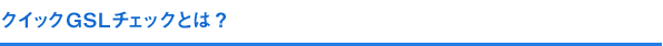 クイックGSLチェックとは？